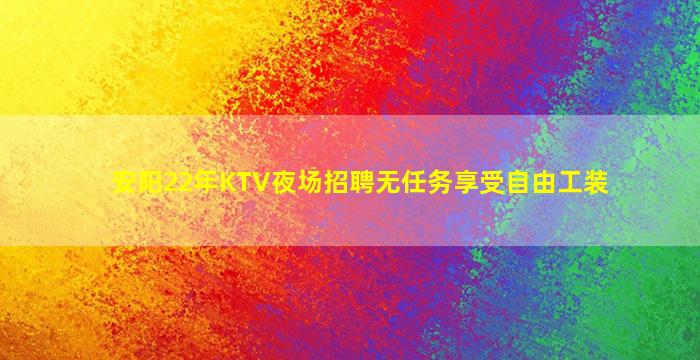 安阳22年KTV夜场招聘无任务享受自由工装