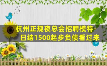 杭州正规夜总会招聘模特-日结1500起步负债看过来